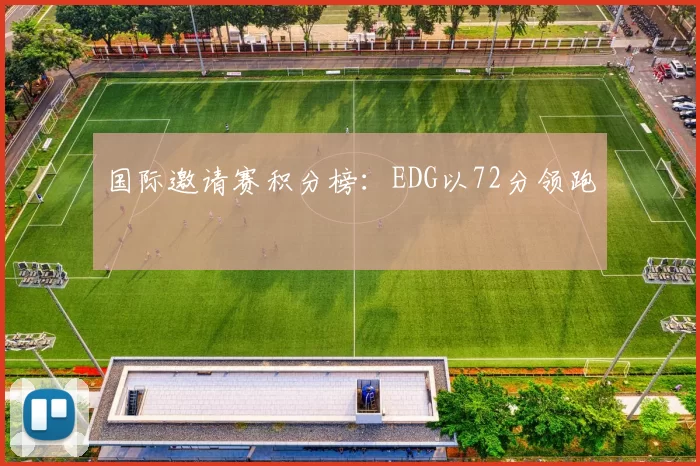 国际邀请赛积分榜：EDG以72分领跑