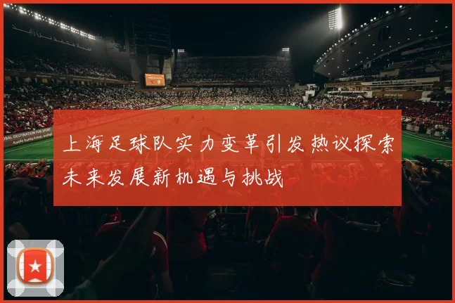 上海足球队实力变革引发热议探索未来发展新机遇与挑战