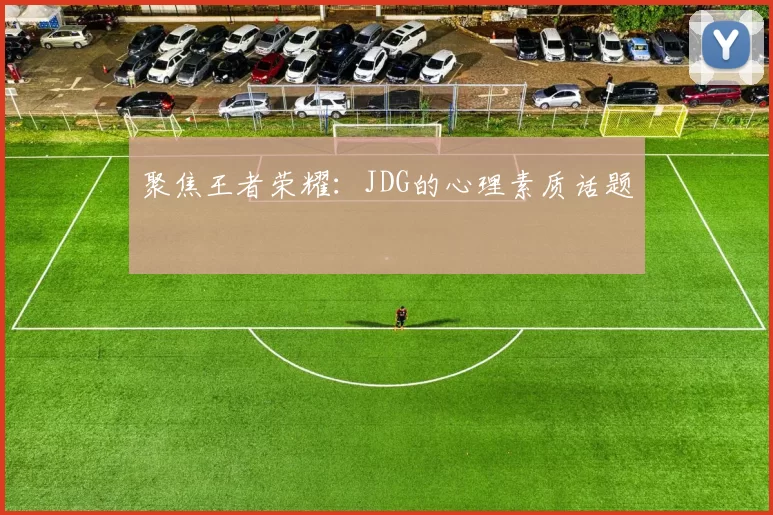 聚焦王者荣耀：JDG的心理素质话题