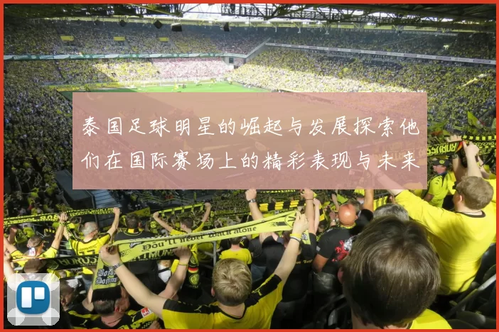 泰国足球明星的崛起与发展探索他们在国际赛场上的精彩表现与未来潜力