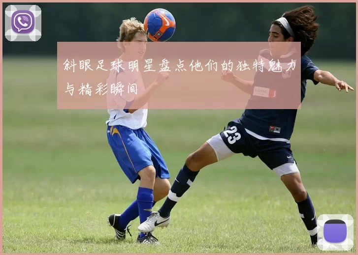 斜眼足球明星盘点他们的独特魅力与精彩瞬间