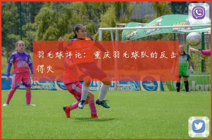 羽毛球评论：重庆羽毛球队的反击得失