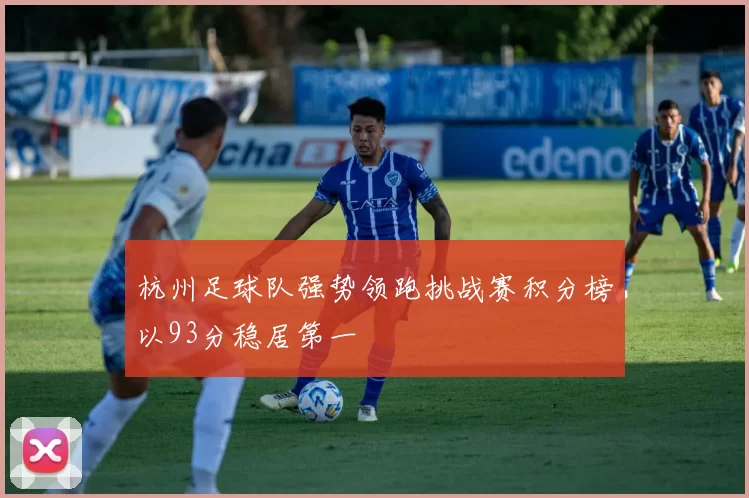 杭州足球队强势领跑挑战赛积分榜以93分稳居第一