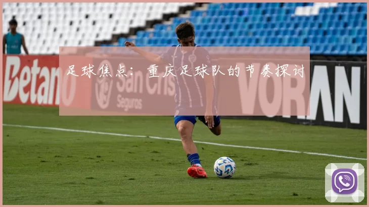 足球焦点：重庆足球队的节奏探讨