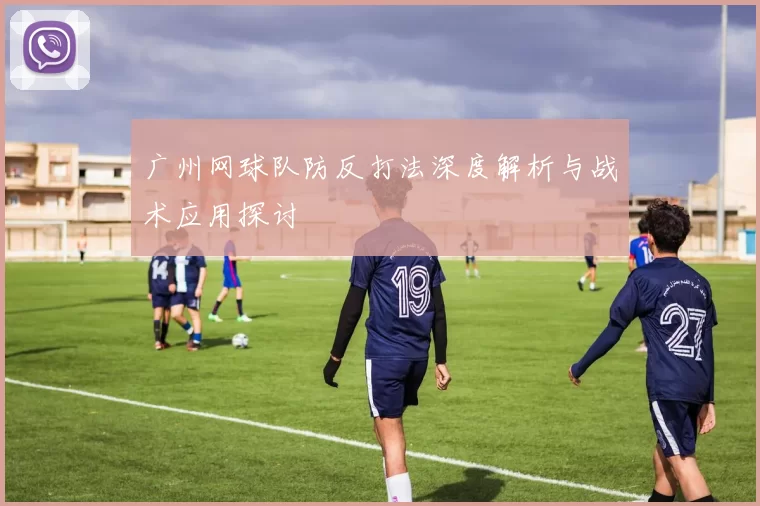 广州网球队防反打法深度解析与战术应用探讨